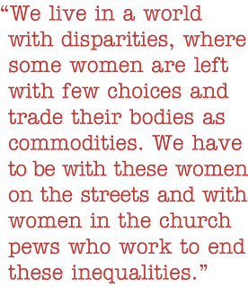 Quote: We live in a world with disparities, where some women are left with few choices and trade their bodies as commodities. We have to be with these women on the streets and with women in the church pews who work to end these inequalities.
